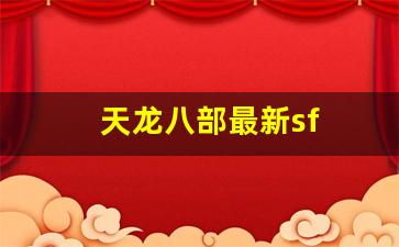 新天龙八部官网首页：天龙八部最新sf(天龙八部最新sf发布网站) (3)